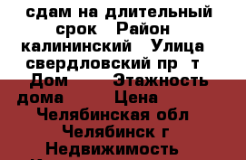 сдам на длительный срок › Район ­ калининский › Улица ­ свердловский пр -т › Дом ­ 7 › Этажность дома ­ 10 › Цена ­ 7 000 - Челябинская обл., Челябинск г. Недвижимость » Квартиры аренда   